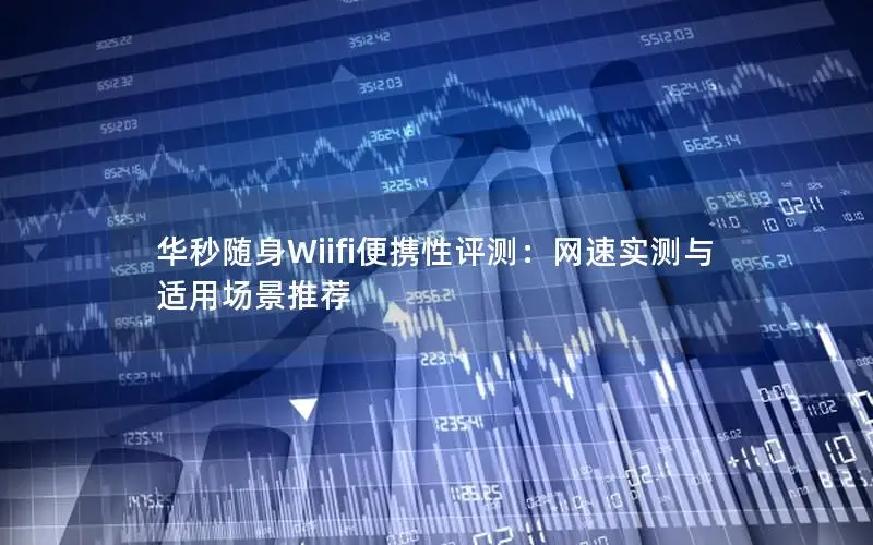 华秒随身Wiifi便携性评测：网速实测与适用场景推荐