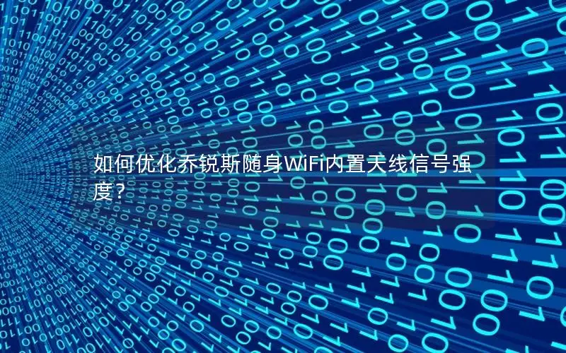 如何优化乔锐斯随身WiFi内置天线信号强度？