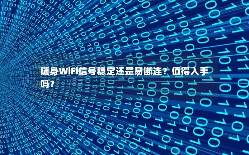 随身WiFi信号稳定还是易断连？值得入手吗？