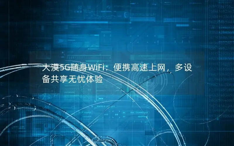 大漠5G随身WiFi：便携高速上网，多设备共享无忧体验