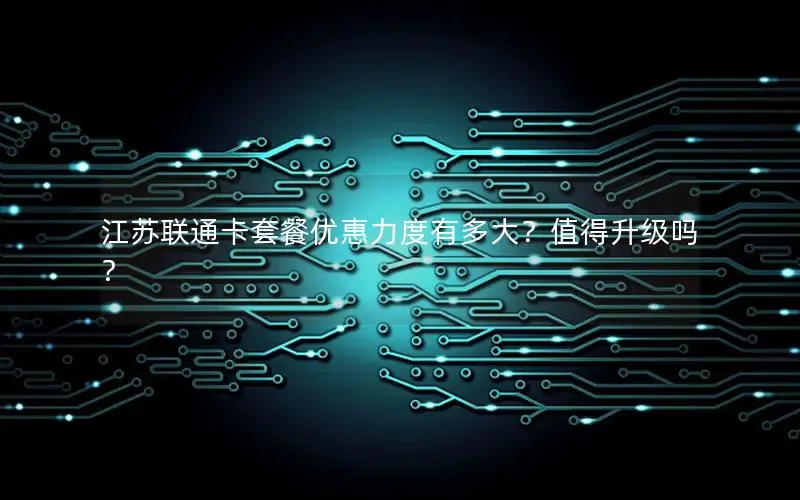 江苏联通卡套餐优惠力度有多大？值得升级吗？