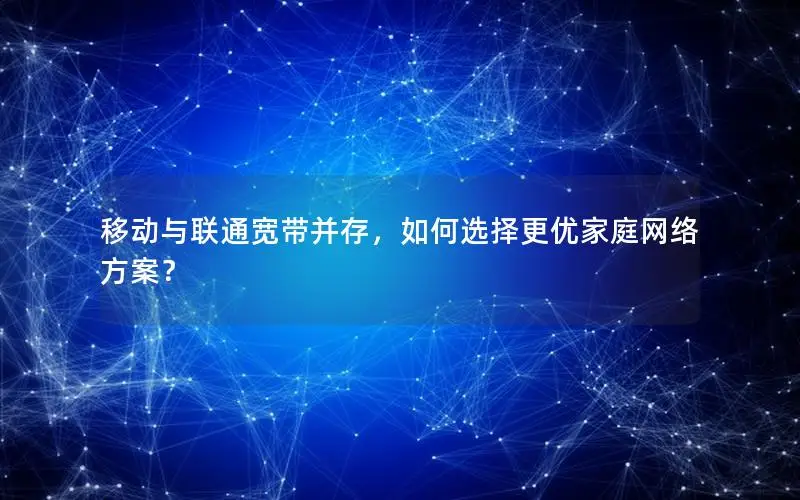 移动与联通宽带并存，如何选择更优家庭网络方案？