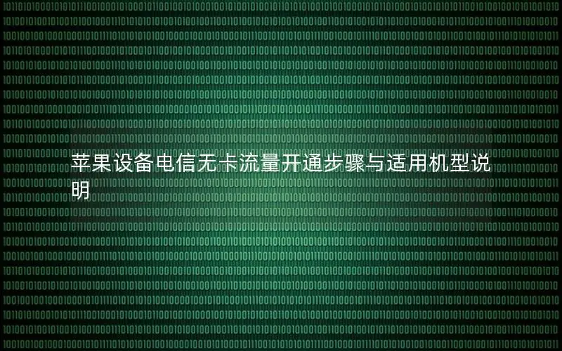 苹果设备电信无卡流量开通步骤与适用机型说明