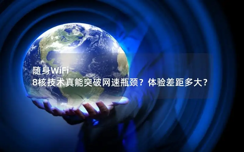 随身WiFi 8核技术真能突破网速瓶颈？体验差距多大？
