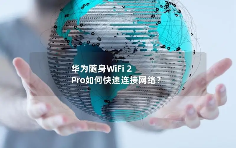 华为随身WiFi 2 Pro如何快速连接网络？