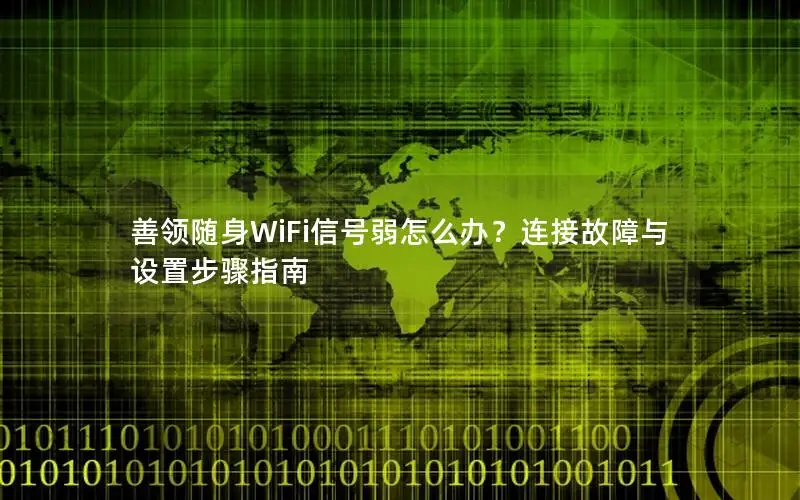 善领随身WiFi信号弱怎么办？连接故障与设置步骤指南