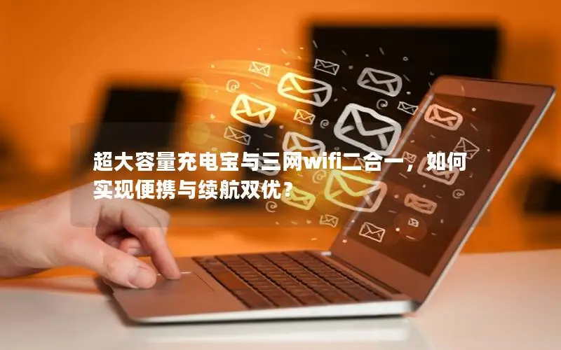 超大容量充电宝与三网wifi二合一，如何实现便携与续航双优？