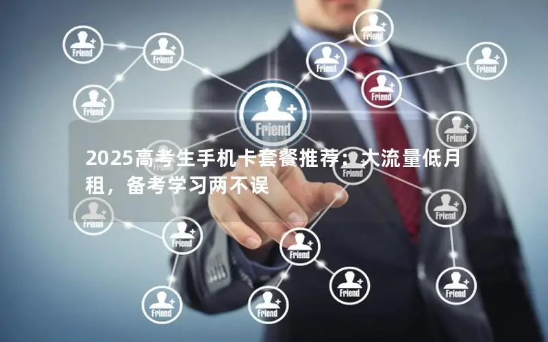 2025高考生手机卡套餐推荐：大流量低月租，备考学习两不误