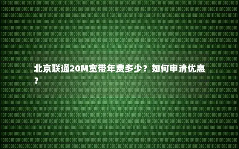 北京联通20M宽带年费多少？如何申请优惠？