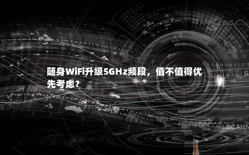 随身WiFi升级5GHz频段，值不值得优先考虑？