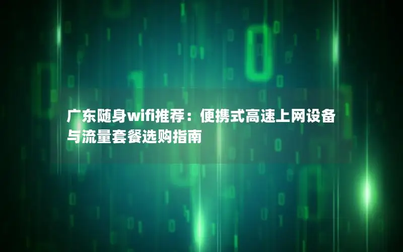广东随身wifi推荐：便携式高速上网设备与流量套餐选购指南