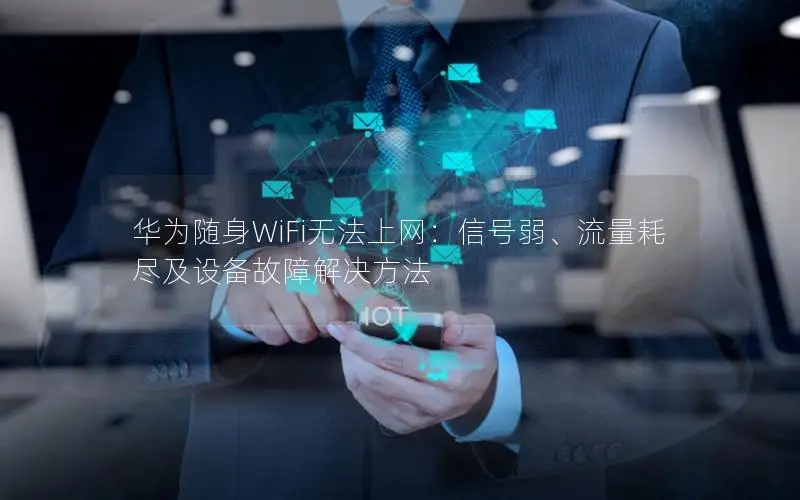 华为随身WiFi无法上网：信号弱、流量耗尽及设备故障解决方法