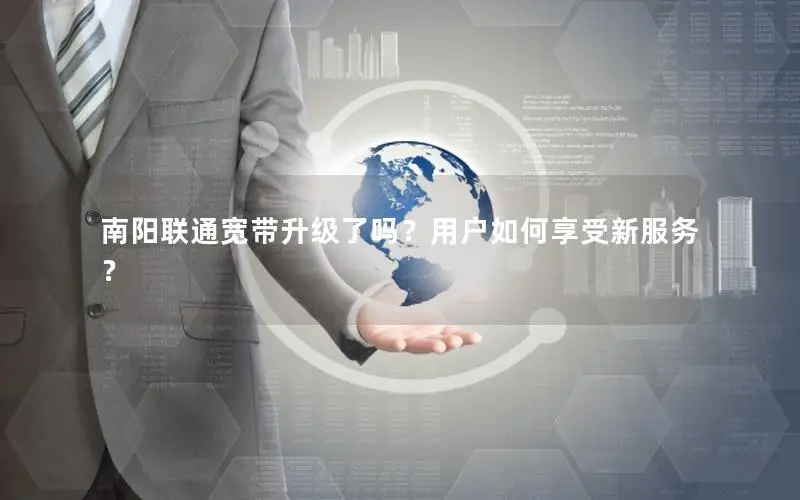 南阳联通宽带升级了吗？用户如何享受新服务？