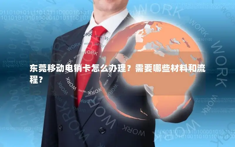 东莞移动电销卡怎么办理？需要哪些材料和流程？