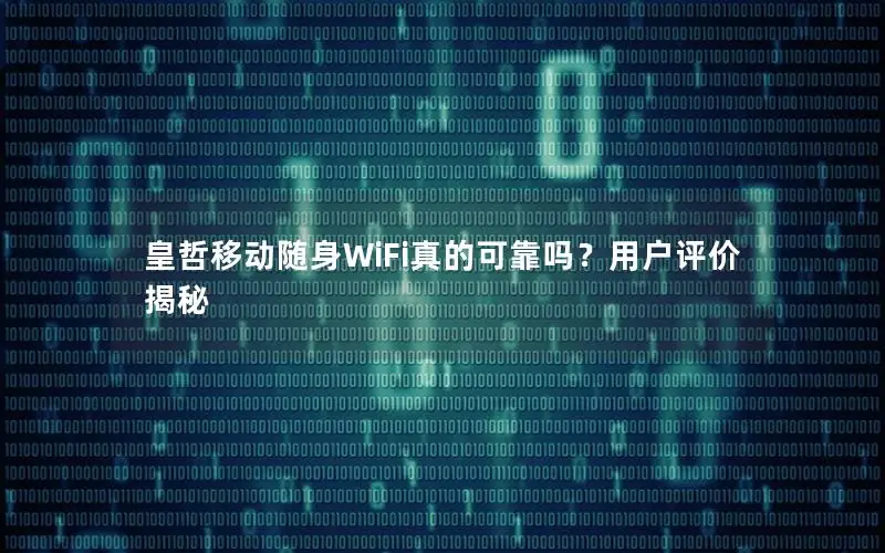 皇哲移动随身WiFi真的可靠吗？用户评价揭秘
