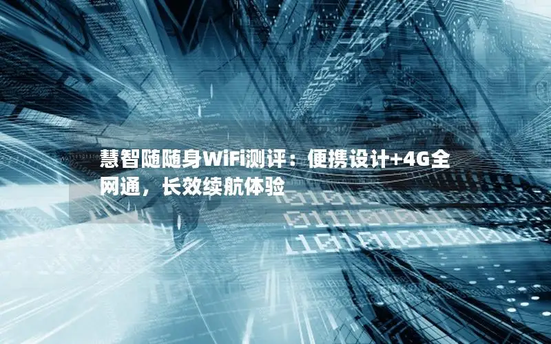 慧智随随身WiFi测评：便携设计+4G全网通，长效续航体验