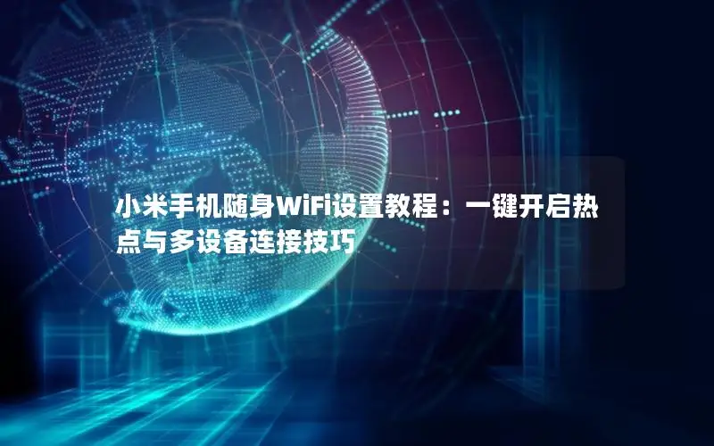 小米手机随身WiFi设置教程：一键开启热点与多设备连接技巧