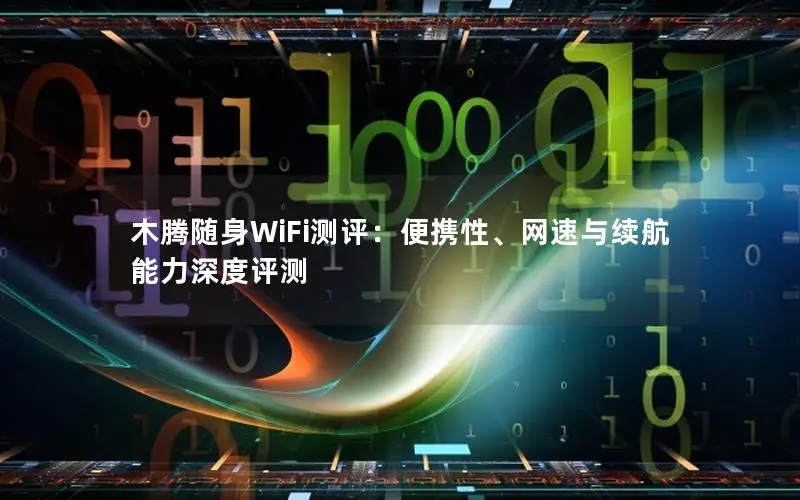 木腾随身WiFi测评：便携性、网速与续航能力深度评测