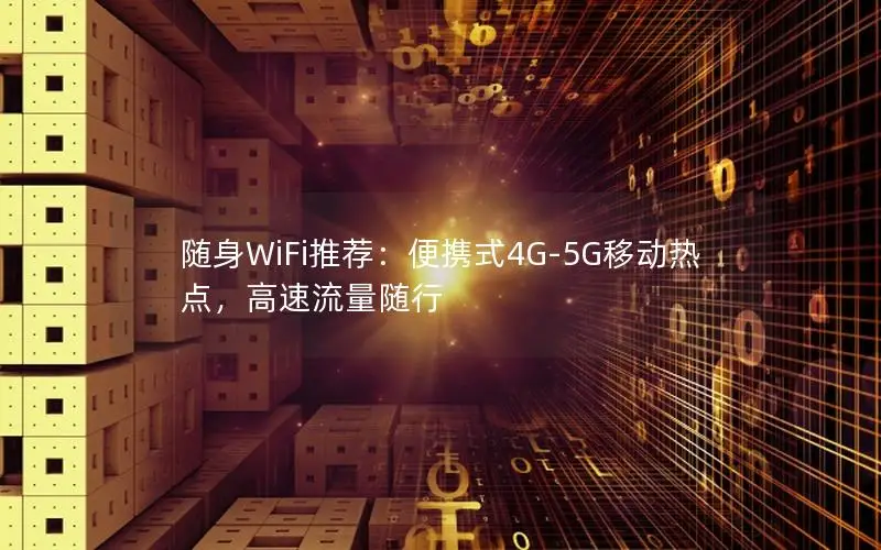 随身WiFi推荐：便携式4G-5G移动热点，高速流量随行