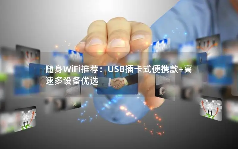 随身WiFi推荐：USB插卡式便携款+高速多设备优选