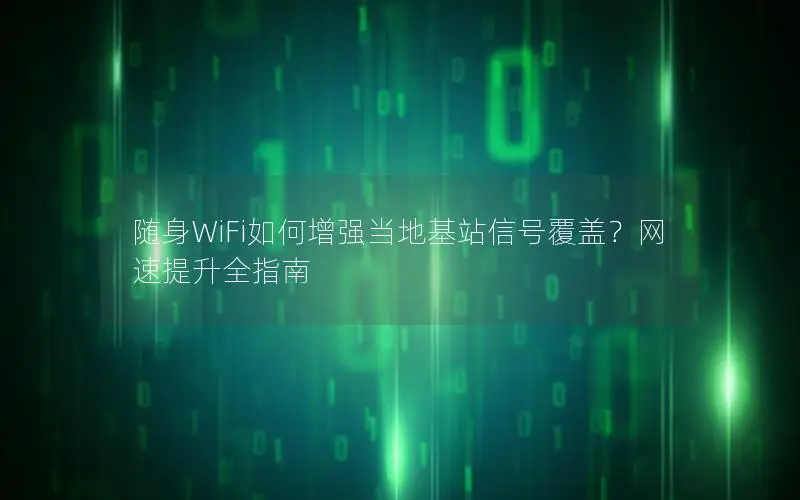 随身WiFi如何增强当地基站信号覆盖？网速提升全指南