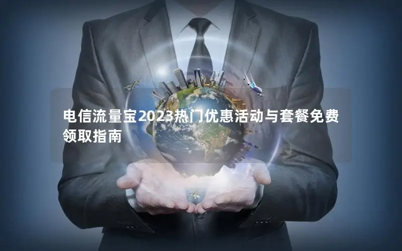 电信流量宝2023热门优惠活动与套餐免费领取指南