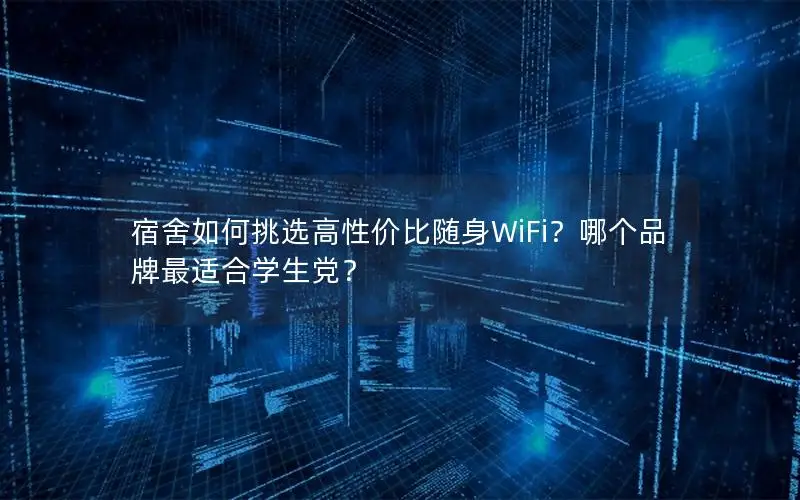 宿舍如何挑选高性价比随身WiFi？哪个品牌最适合学生党？