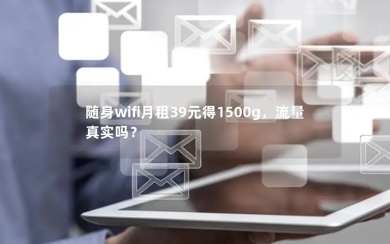 随身wifi月租39元得1500g，流量真实吗？