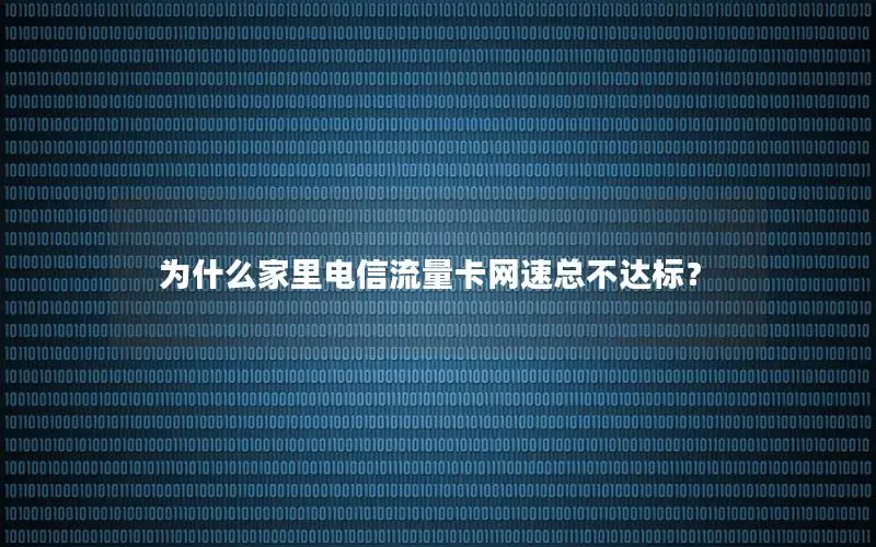 为什么家里电信流量卡网速总不达标？