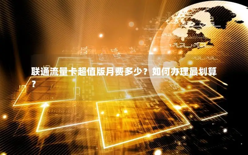 联通流量卡超值版月费多少？如何办理最划算？