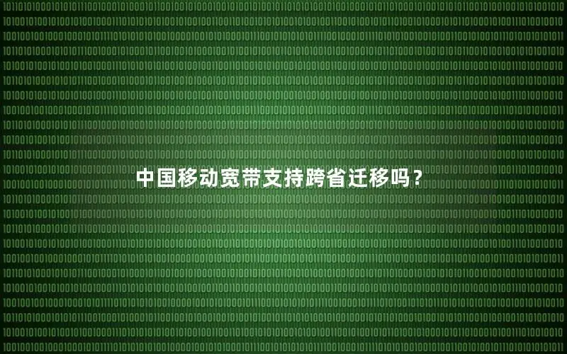 中国移动宽带支持跨省迁移吗？