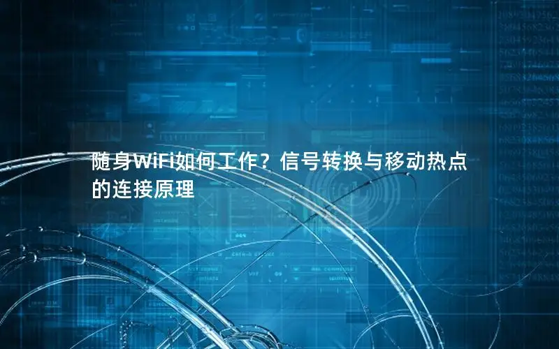随身WiFi如何工作？信号转换与移动热点的连接原理