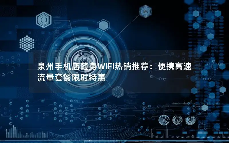 泉州手机店随身WiFi热销推荐：便携高速流量套餐限时特惠