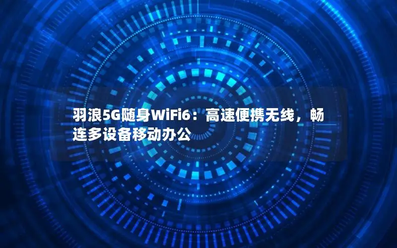 羽浪5G随身WiFi6：高速便携无线，畅连多设备移动办公