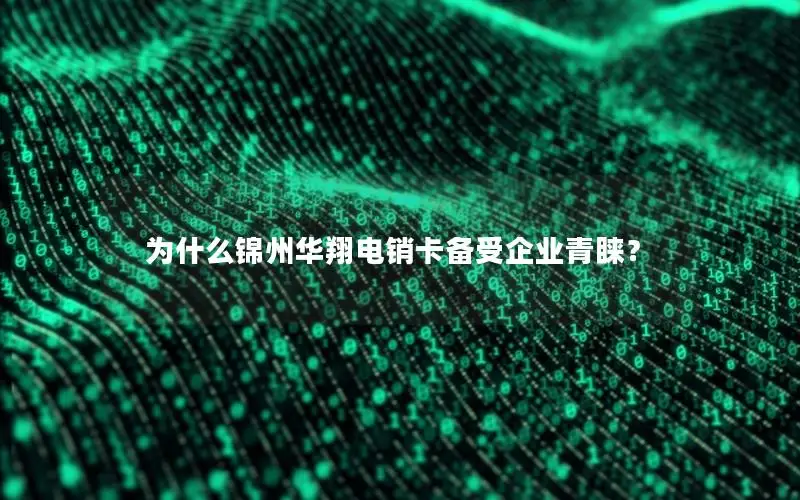 为什么锦州华翔电销卡备受企业青睐？
