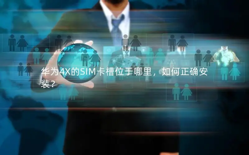 华为4X的SIM卡槽位于哪里，如何正确安装？