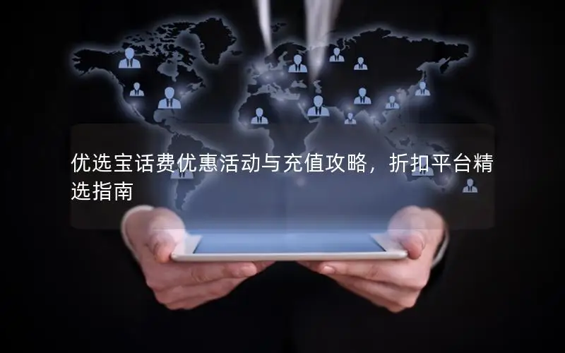 优选宝话费优惠活动与充值攻略，折扣平台精选指南