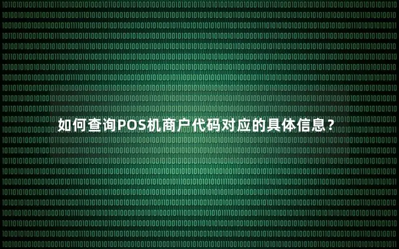 如何查询POS机商户代码对应的具体信息？