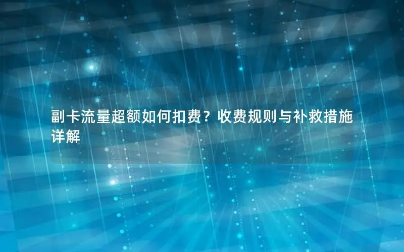 副卡流量超额如何扣费？收费规则与补救措施详解