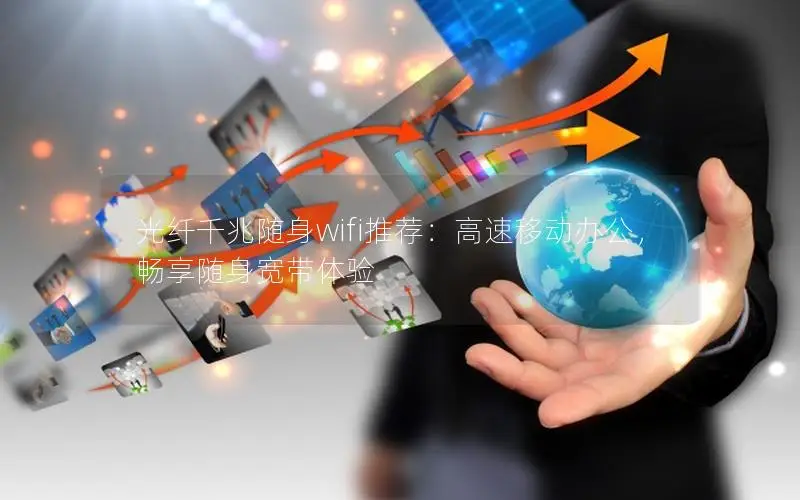 光纤千兆随身wifi推荐：高速移动办公，畅享随身宽带体验
