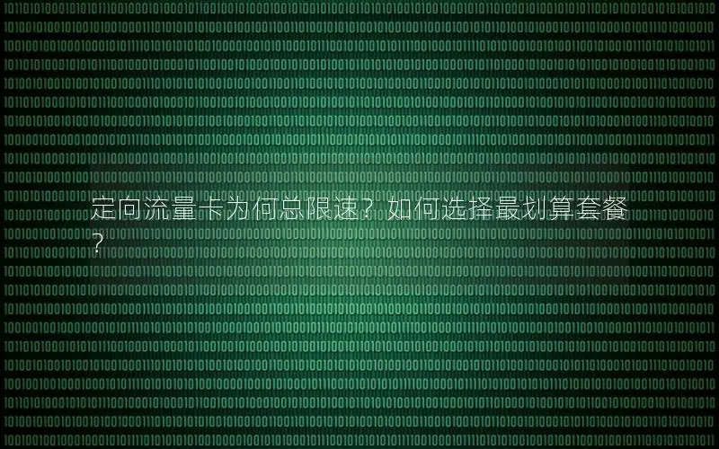 定向流量卡为何总限速？如何选择最划算套餐？