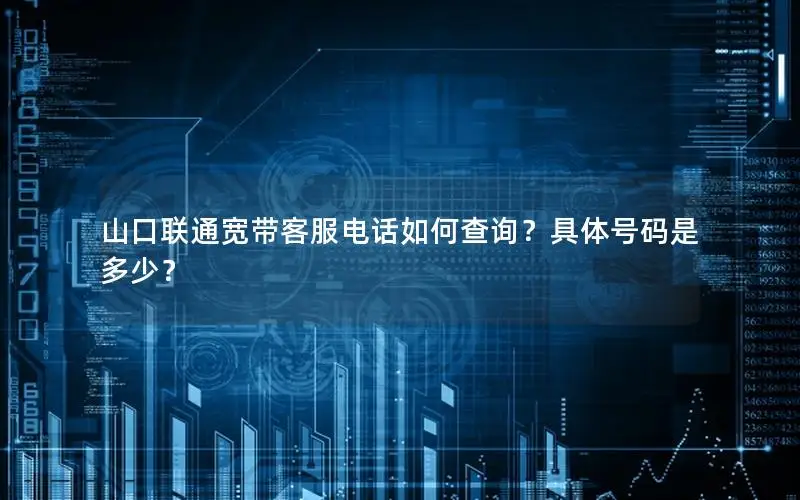 山口联通宽带客服电话如何查询？具体号码是多少？