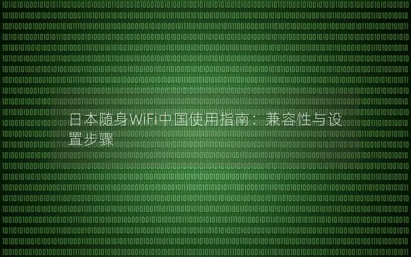日本随身WiFi中国使用指南：兼容性与设置步骤