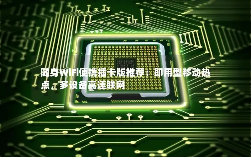 随身WiFi便携插卡版推荐：即用型移动热点，多设备高速联网