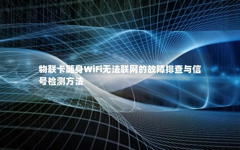 物联卡随身WiFi无法联网的故障排查与信号检测方法
