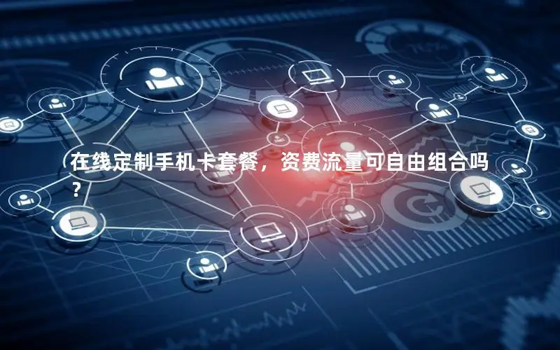 在线定制手机卡套餐，资费流量可自由组合吗？