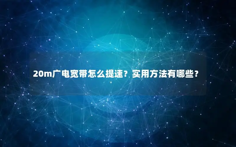 20m广电宽带怎么提速？实用方法有哪些？