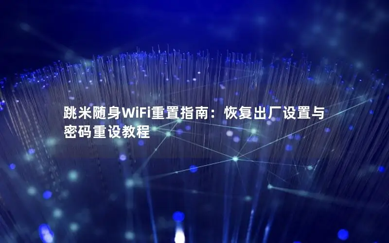 跳米随身WiFi重置指南：恢复出厂设置与密码重设教程