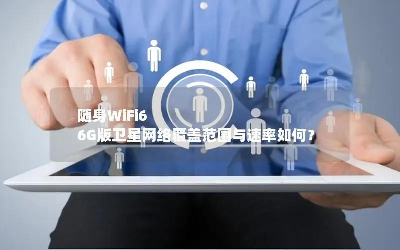 随身WiFi6 6G版卫星网络覆盖范围与速率如何？