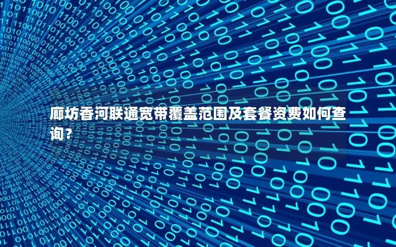 廊坊香河联通宽带覆盖范围及套餐资费如何查询？